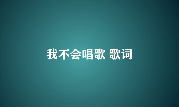 我不会唱歌 歌词