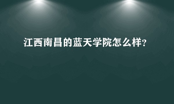 江西南昌的蓝天学院怎么样？