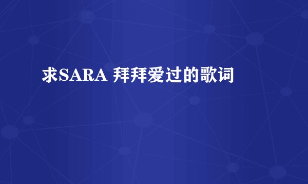求SARA 拜拜爱过的歌词