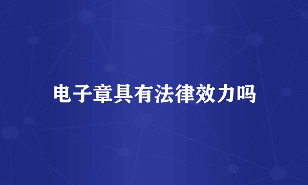 电子章具有法律效力吗