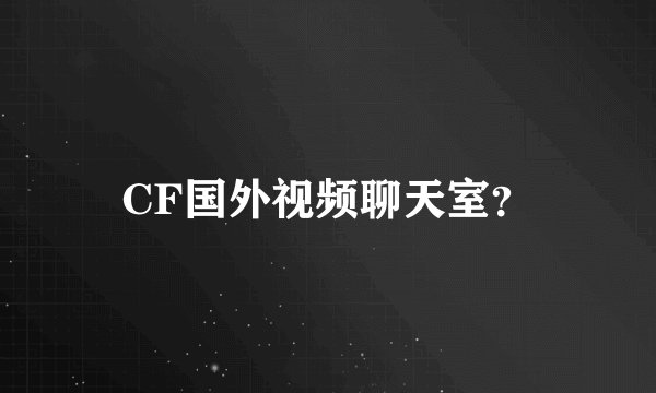 CF国外视频聊天室？