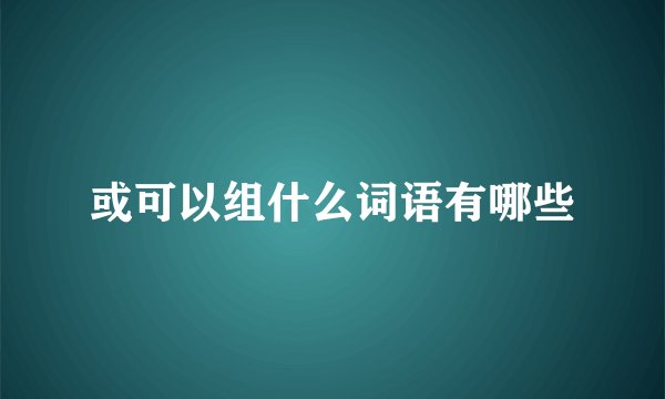或可以组什么词语有哪些