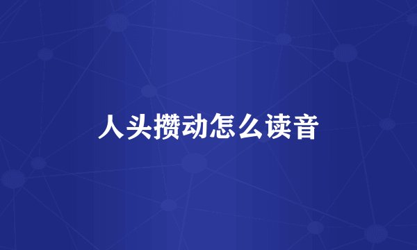人头攒动怎么读音