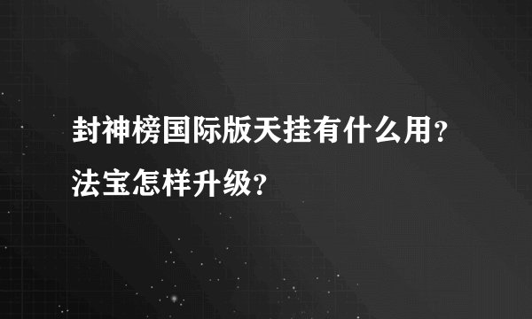 封神榜国际版天挂有什么用？法宝怎样升级？