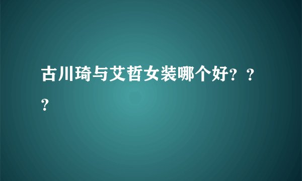 古川琦与艾哲女装哪个好？？？