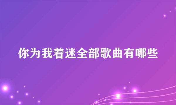 你为我着迷全部歌曲有哪些