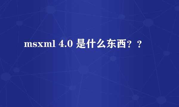 msxml 4.0 是什么东西？？