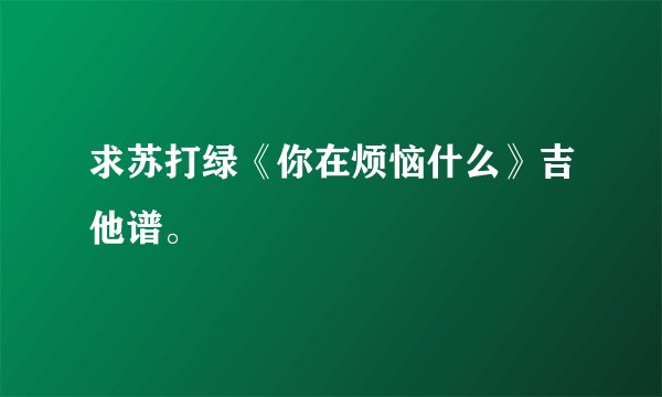 求苏打绿《你在烦恼什么》吉他谱。