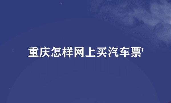 重庆怎样网上买汽车票'