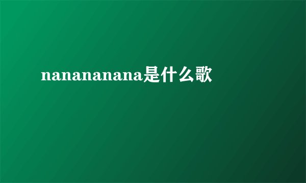 nanananana是什么歌
