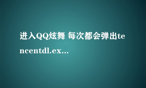 进入QQ炫舞 每次都会弹出tencentdl.exe-应用程序错误 如何解决？