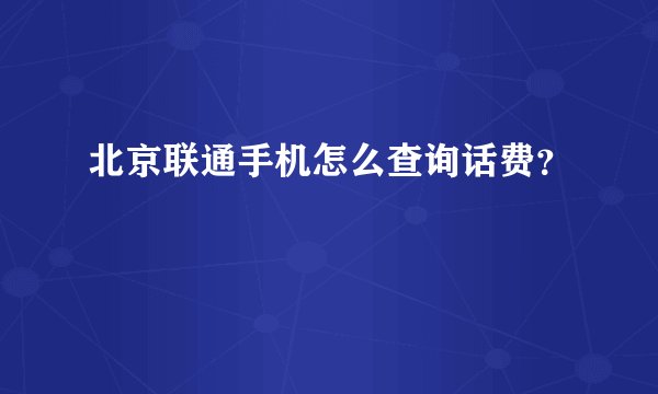 北京联通手机怎么查询话费？