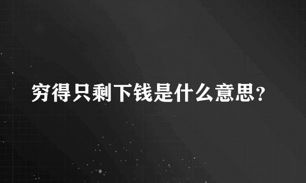 穷得只剩下钱是什么意思？