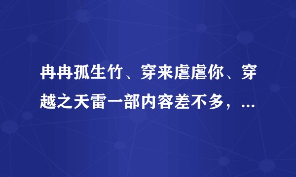 冉冉孤生竹、穿来虐虐你、穿越之天雷一部内容差不多，还有没有跟这三部小说内容相似的呢？