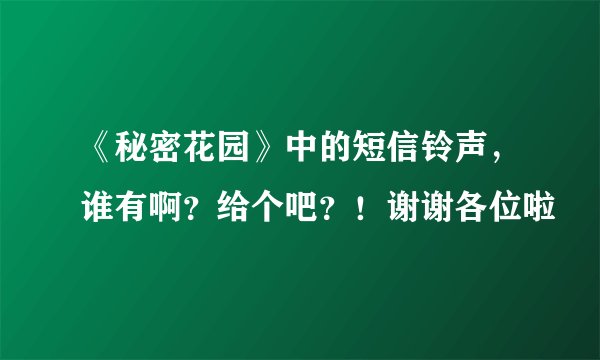 《秘密花园》中的短信铃声，谁有啊？给个吧？！谢谢各位啦