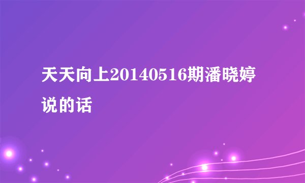 天天向上20140516期潘晓婷说的话