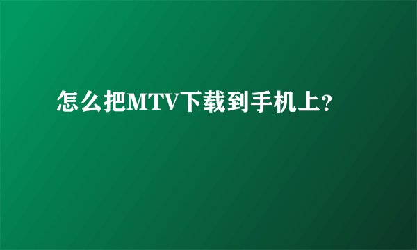 怎么把MTV下载到手机上？