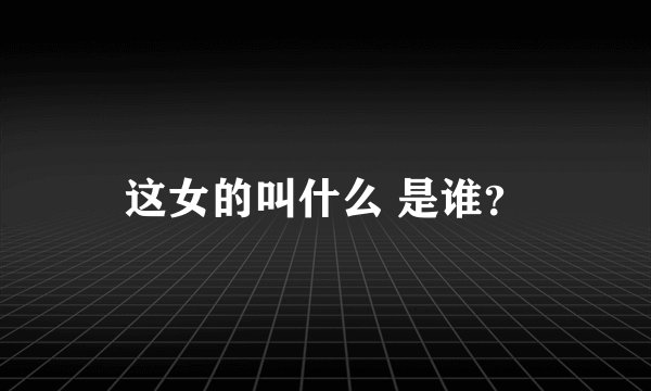 这女的叫什么 是谁？