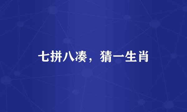 七拼八凑，猜一生肖