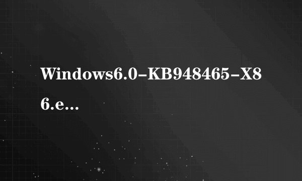Windows6.0-KB948465-X86.exe《vista的》详细见描述