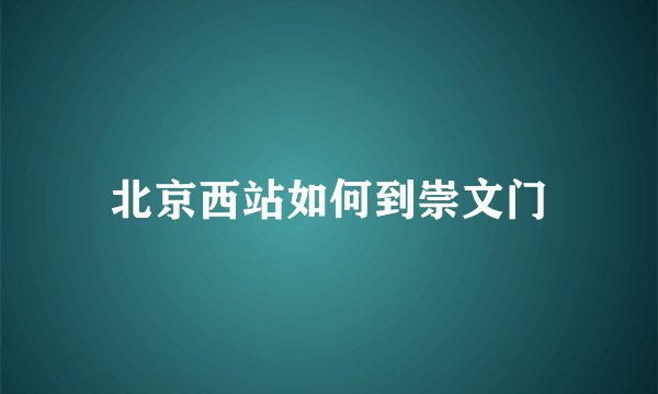 北京西站如何到崇文门