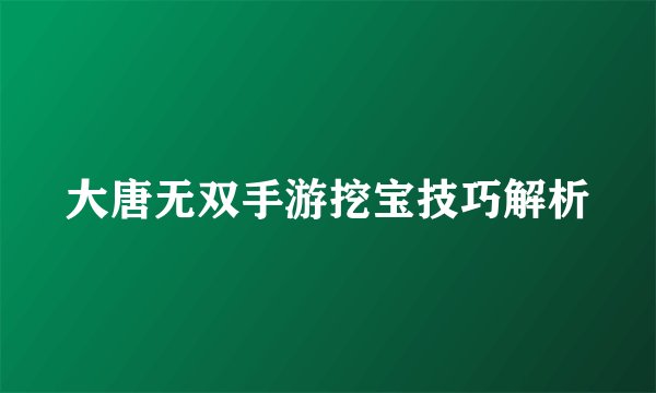 大唐无双手游挖宝技巧解析