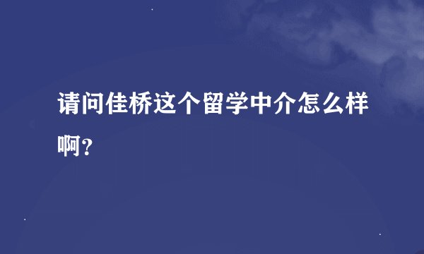 请问佳桥这个留学中介怎么样啊？