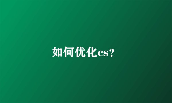 如何优化cs？