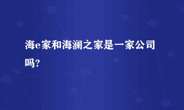 海e家和海澜之家是一家公司吗?