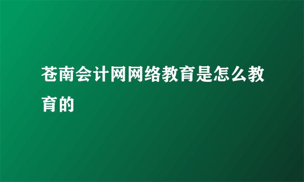 苍南会计网网络教育是怎么教育的