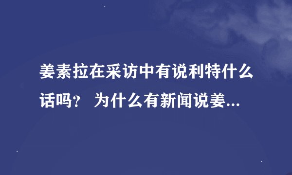 姜素拉在采访中有说利特什么话吗？ 为什么有新闻说姜素拉骂利特啊····