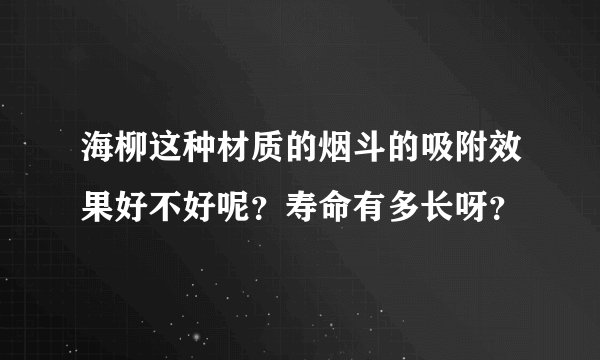 海柳这种材质的烟斗的吸附效果好不好呢？寿命有多长呀？