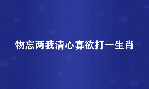 物忘两我清心寡欲打一生肖