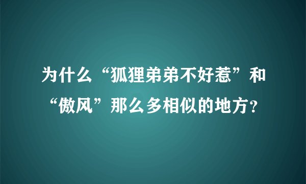 为什么“狐狸弟弟不好惹”和“傲风”那么多相似的地方？