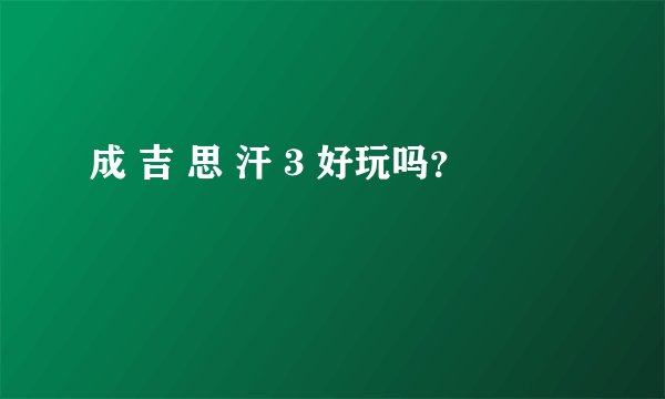 成 吉 思 汗 3 好玩吗？