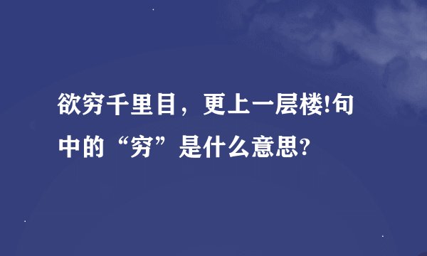 欲穷千里目，更上一层楼!句中的“穷”是什么意思?