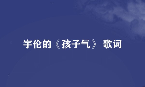 宇伦的《孩子气》 歌词