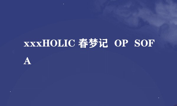 xxxHOLIC 春梦记  OP  SOFA