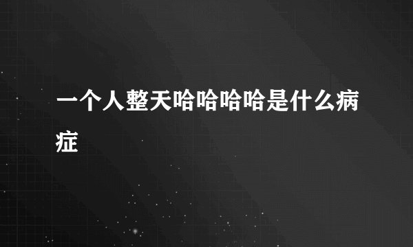一个人整天哈哈哈哈是什么病症