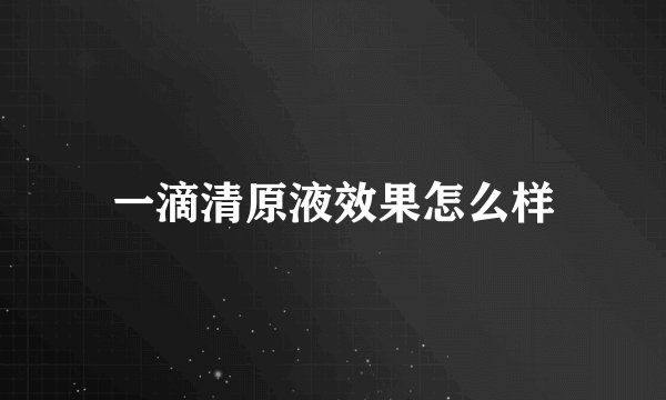 一滴清原液效果怎么样