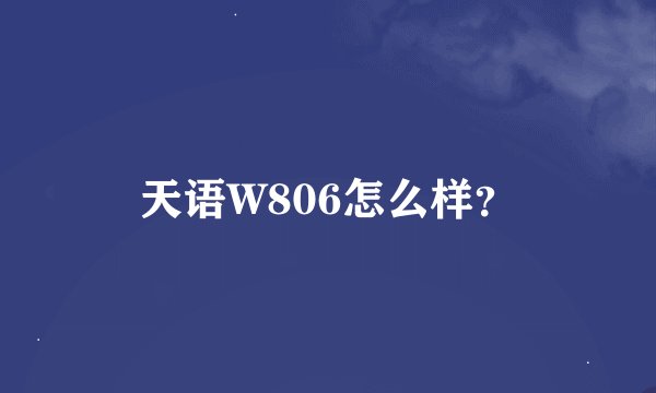 天语W806怎么样？
