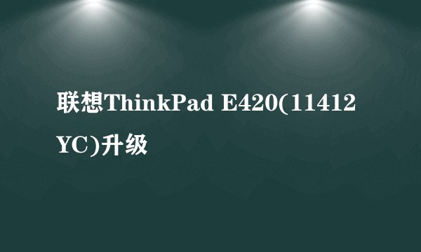 联想ThinkPad E420(11412YC)升级