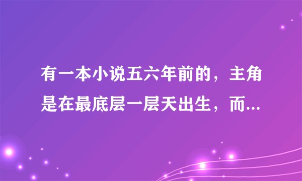 有一本小说五六年前的，主角是在最底层一层天出生，而结局他父母却是最高层天的神王。