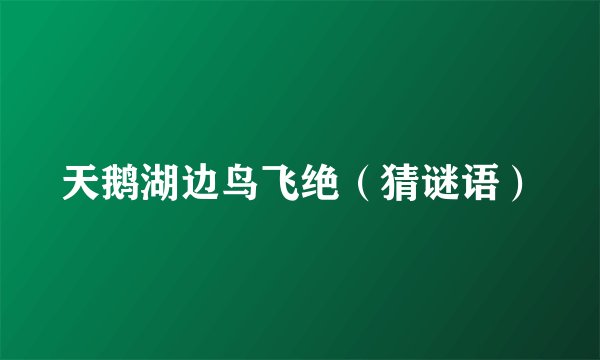 天鹅湖边鸟飞绝（猜谜语）