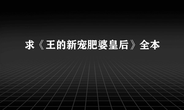 求《王的新宠肥婆皇后》全本