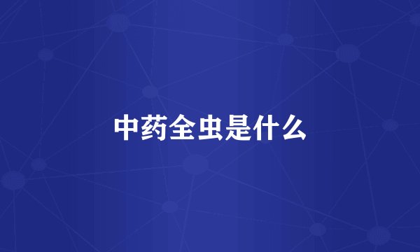 中药全虫是什么