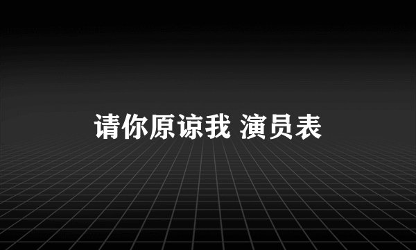 请你原谅我 演员表