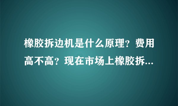 橡胶拆边机是什么原理？费用高不高？现在市场上橡胶拆边机厂家很多，选择哪里的橡胶拆边机会好点？