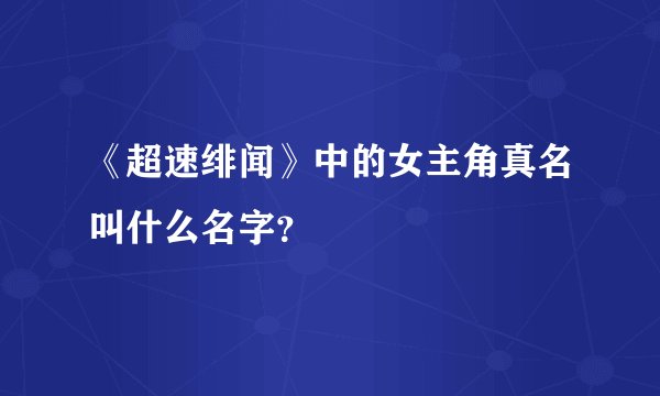 《超速绯闻》中的女主角真名叫什么名字？