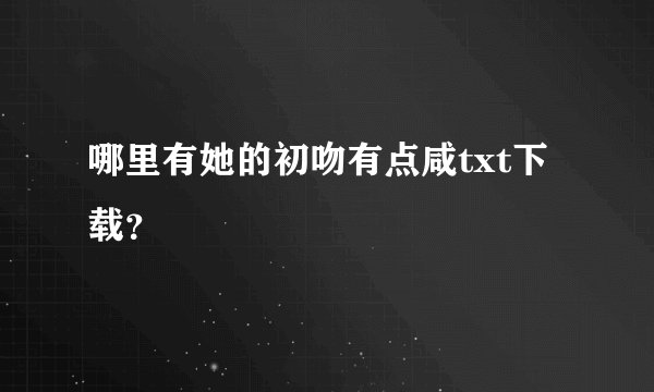 哪里有她的初吻有点咸txt下载？